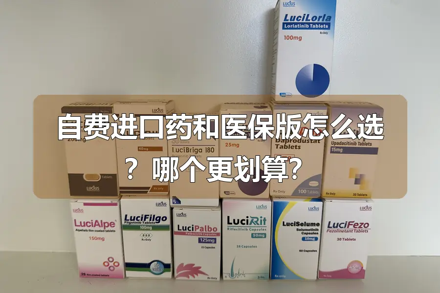 自费进口药和医保版怎么选？哪个更划算？